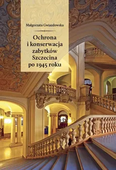 Ochrona i konserwacja zabytków Szczecina po 1945 roku - Małgorzata Gwiazdowska