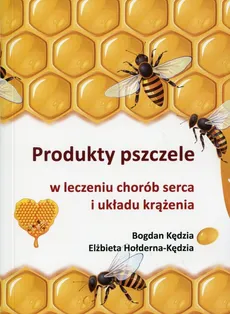 Produkty pszczele w leczeniu chorób serca i układu krążenia - Elżbieta Hołderna-Kędzia, Bogdan Kędzia