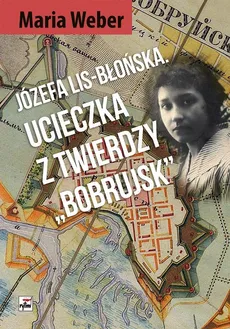 Józefa Lis-Błońska Ucieczka z Twierdzy "Bobrujsk" - Maria Weber
