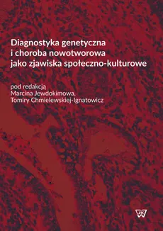Diagnostyka genetyczna i choroba nowotworowa jako zjawiska społeczno-kulturowe - Tamira Chmielewska-Ignatowicz, Marcin Jewdokimow