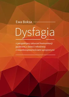 Dysfagia z perspektywy zaburzeń komunikacji językowej u dzieci i młodzieży z niepełnosprawnościami sprzężonymi - Ewa Boksa