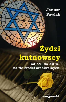 Żydzi kutnowscy od XVI do XX w. na tle źródeł archiwalnych - Outlet - Janusz Pawlak