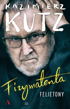 Fizymatenta Felietony z lat 2004-2016 - Outlet - Kazimierz Kutz
