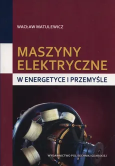Maszyny elektryczne.w energetyce i przemyśle - Wacław Matulewicz