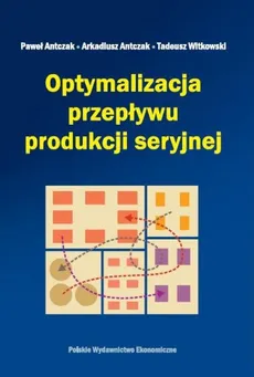 Optymalizacja przepływu produkcji seryjnej - Arkadiusz Antczak, Paweł Antczak, Tadeusz Witkowski