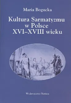 Kultura Sarmatyzmu w Polsce XVI-XVIII wieku - Outlet - Maria Bogucka