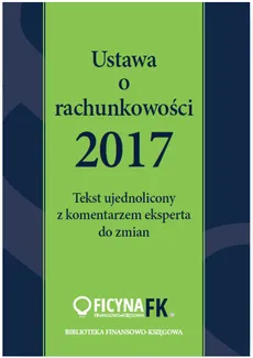 Ustawa o rachunkowości 2017 Tekst ujednolicony  z komentarzem eksperta do zmian - Katarzyna Trzpioła
