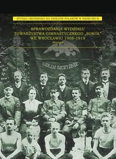 Sprawozdania Wydziału Towarzystwa Gimnastycznego „Sokół” we Wrocławiu 1908-1919 - Outlet