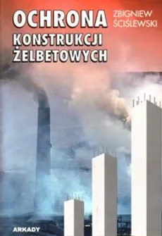 Ochrona konstrukcji żelbetowych - Zbigniew Ściślewski