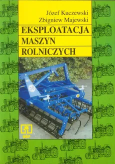 Eksploatacja maszyn rolniczych Podręcznik - Józef Kuczewski, Zbigniew Majewski