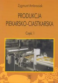 Produkcja piekarsko-ciastkarska Część 1 - Zygmunt Ambroziak
