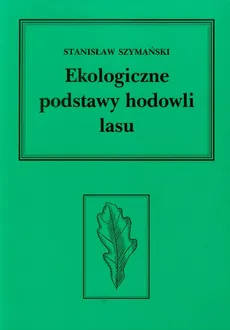 Ekologiczne podstawy hodowli lasu - Stanisław Szymański