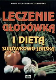 Leczenie głodówką i dieta surówkowo-jarska - Kinga Wisniewska-Roszkowska