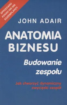 Anatomia biznesu Budowanie zespołu - John Adair
