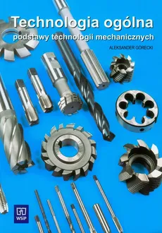 Technologia ogólna Podstawy technologii mechanicznych - Aleksander Górecki