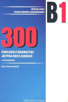 300 ćwiczeń z gramatyki języka rosyjskiego B1 wg ESOKJ - Józef Dobrowolski