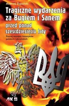 Tragiczne wydarzenia za Bugiem i Sanem przed ponad sześćdziesięciu laty - Andrzej Żupański