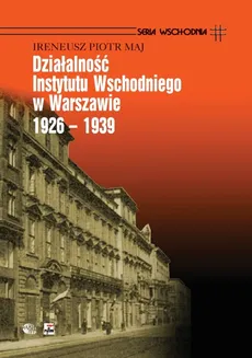 Działalność Instytutu Wschodniego w Warszawie 1926 - 1939 - Maj Ireneusz Piotr