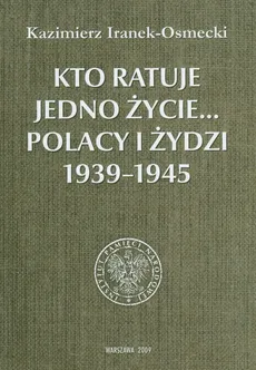 Kto ratuje jedno życie Polacy i Żydzi 1939-1945 - Kazimierz Iranek-Osmecki