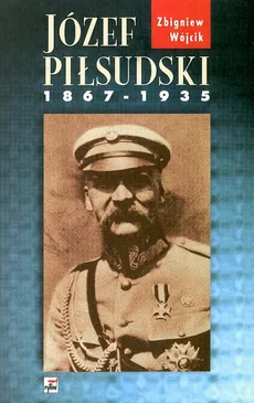 Józef Pilsudski 1867 - 1935 - Zbigniew Wójcik