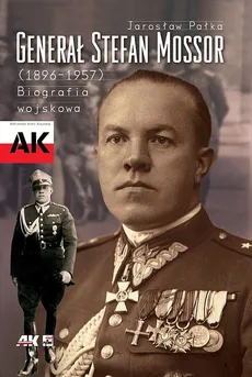 Generał Stefan Mossor 1896 - 1957 Biografia wojskowa - Jarosław Pałka