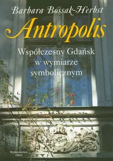 Antropolis Współczesny Gdańsk w wymiarze symbolicznym - Barbara Bossak-Herbst