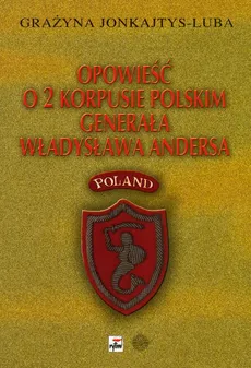 Opowieść o 2 Korpusie Polskim generała Władysława Andersa - Grażyna Jonkajtys-Luba
