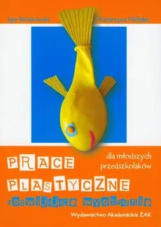 Prace plastyczne rozwijające wyobraźnię dla młodszych przedszkolaków - Igor Buszkowski, Katarzyna Michalec