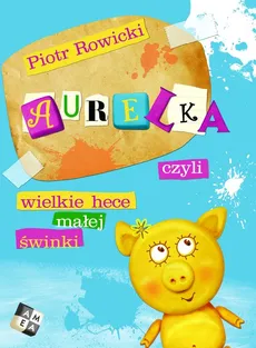 Aurelka, czyli wielkie hece małej świnki - Piotr Rowicki