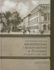 Architektura i budownictwo w Poznaniu w latach 1780-1880 - Zofia Ostrowska-Kębłowska