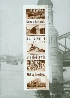 Szczecin i Okolice w obiektywie Maksa Dreblowa - Roman Czejarek