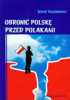 Obronić Polskę przed Polakami - Józef Kozielecki