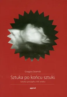 Sztuka po końcu sztuki - Grzegorz Dziamski