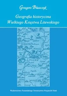 Geografia historyczna Wielkiego Księstwa Litewskiego - Grzegorz Błaszczyk