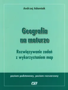 Geografia na maturze Rozwiązywanie zadań z wykorzystaniem map Poziom podstawowy i rozszerzony - Andrzej Adamiak