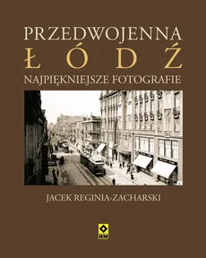 Przedwojenna Łódź Najpiękniejsze fotografie - Jacek Reginia-Zacharski