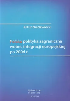 Polska polityka zagraniczna wobec integracji europejskiej po 2004 roku - Artur Niedźwiecki