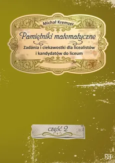 Pamiętniki matematyczne Część 2 Zadania i ciekawostki dla licealistów i kandydatów do liceum - Outlet - Michał Kremzer