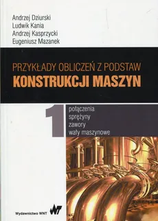 Przykłady obliczeń z podstaw konstrukcji maszyn Tom 1 - Outlet - Andrzej Dziurski, Ludwik Kania, Andrzej Kasprzycki