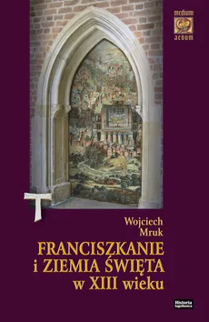 Franciszkanie i Ziemia Święta w XIII wieku - Outlet - Wojciech Mruk