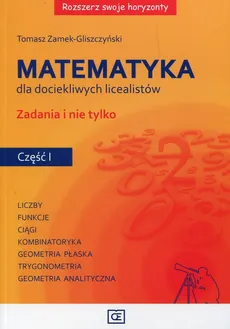 Rozszerz swoje horyzonty Matematyka dla dociekliwych licealistów Zadania i nie tylko Część 1 - Outlet - Tomasz Zamek-Gliszczyński