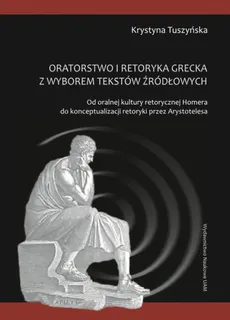 Oratorstwo i retoryka grecka z wyborem tekstów źródłowych - Outlet - Krystyna Tuszyńska