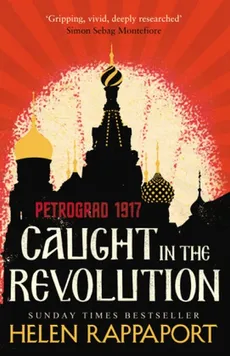 Caught in the Revolution Petrograd 1917 - Helen Rappaport