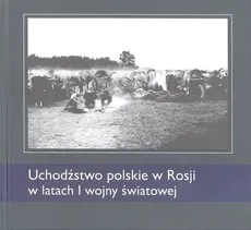 Uchodźstwo polskie w Rosji w latach I wojny światowej - Mariusz Korzeniowski, Krzysztof Latawiec, Dariusz Tarasiuk, Lubow Żwanko