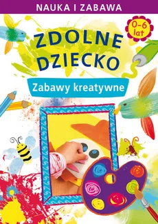 Zdolne dziecko 0-6 lat Zabawy kreatywne - Joanna Paruszewska