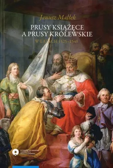 Prusy Książęce a Prusy Królewskie w latach 1525-1548 - Janusz Małłek