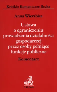 Ustawa o ograniczeniu prowadzenia działalności gospodarczej przez osoby pełniące funkcje publiczne Komentarz - Anna Wierzbica