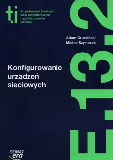Konfigurowanie urządzeń sieciowych Podręcznik Kwalifikacja E.13. Część 2 - Outlet - Adam Grudziński, Michał Szymczak