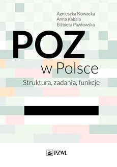 POZ w Polsce Struktura, zadania, funkcje - Anna Kabala, Agnieszka Nowacka, Elżbieta Pawłowska