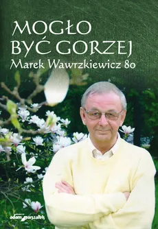 Mogło być gorzej Marek Wawrzkiewicz 80 - Jan Cichocki, Agnieszka Tomczyszyn-Harasymowicz, Andrzej Żor